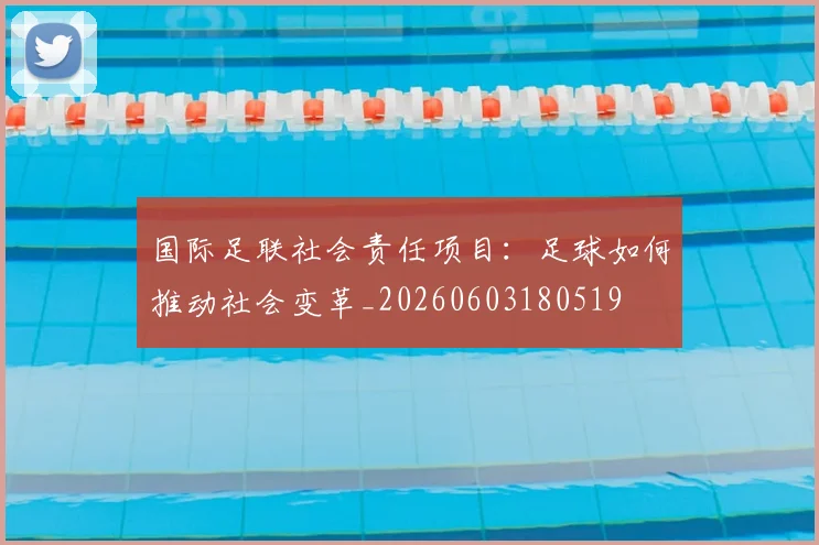 国际足联社会责任项目:足球如何推动社会变革_20260603180519