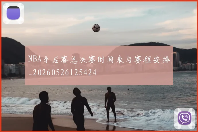 NBA季后赛总决赛时间表与赛程安排_20260526125424