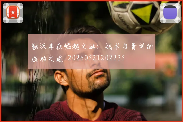 勒沃库森崛起之谜：战术与青训的成功之道_20260521202235