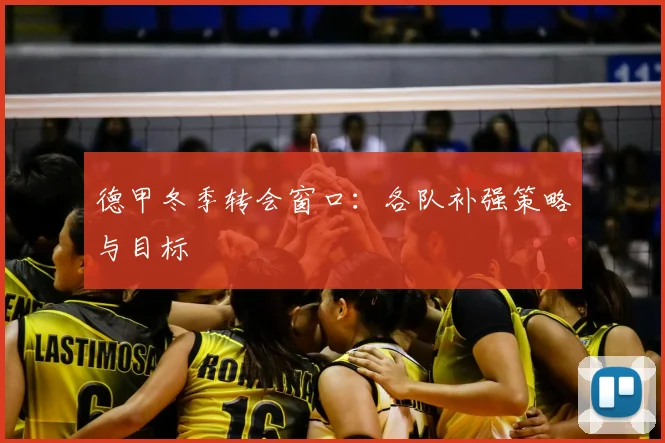 德甲冬季转会窗口：各队补强策略与目标