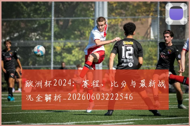欧洲杯2024：赛程、比分与最新战况全解析_20260603222546