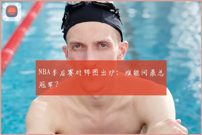 NBA季后赛对阵图出炉：谁能问鼎总冠军？