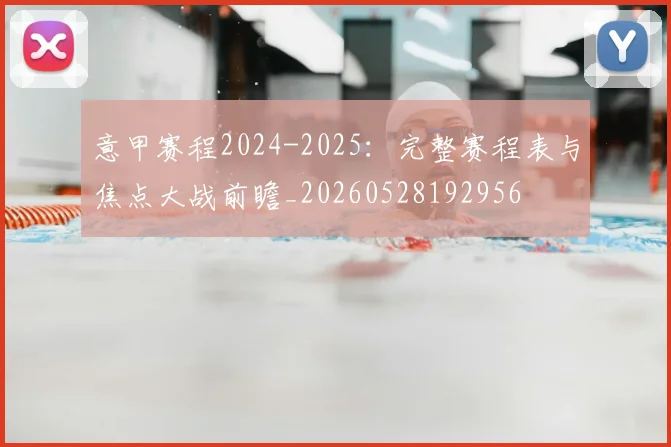 意甲赛程2024-2025：完整赛程表与焦点大战前瞻_20260528192956