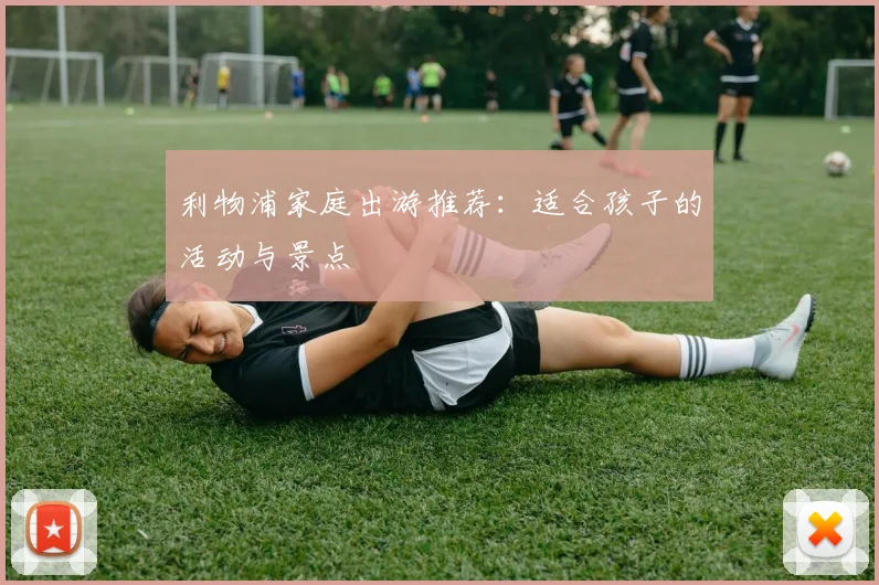 利物浦家庭出游推荐：适合孩子的活动与景点