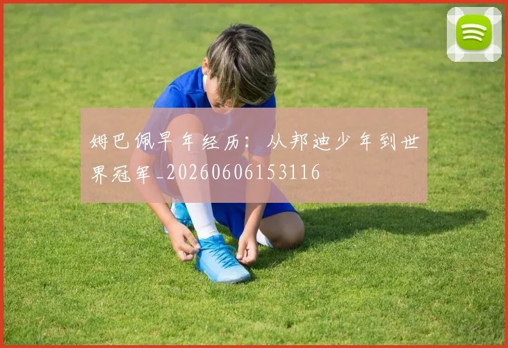 姆巴佩早年经历：从邦迪少年到世界冠军_20260606153116
