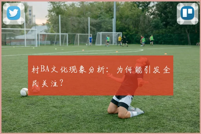 村BA文化现象分析：为何能引发全民关注？