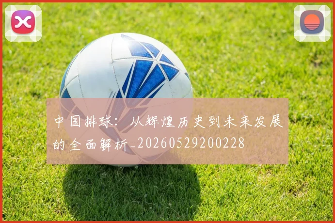 中国排球：从辉煌历史到未来发展的全面解析_20260529200228