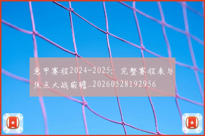 意甲赛程2024-2025：完整赛程表与焦点大战前瞻_20260528192956