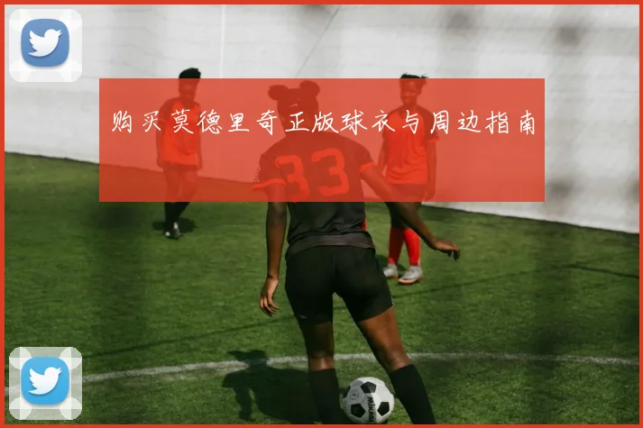 购买莫德里奇正版球衣与周边指南