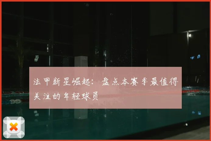 法甲新星崛起：盘点本赛季最值得关注的年轻球员