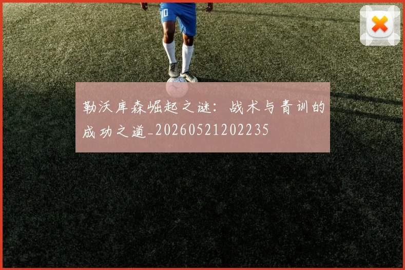 勒沃库森崛起之谜：战术与青训的成功之道_20260521202235