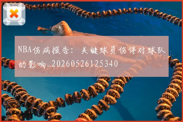 NBA伤病报告：关键球员伤停对球队的影响_20260526125340